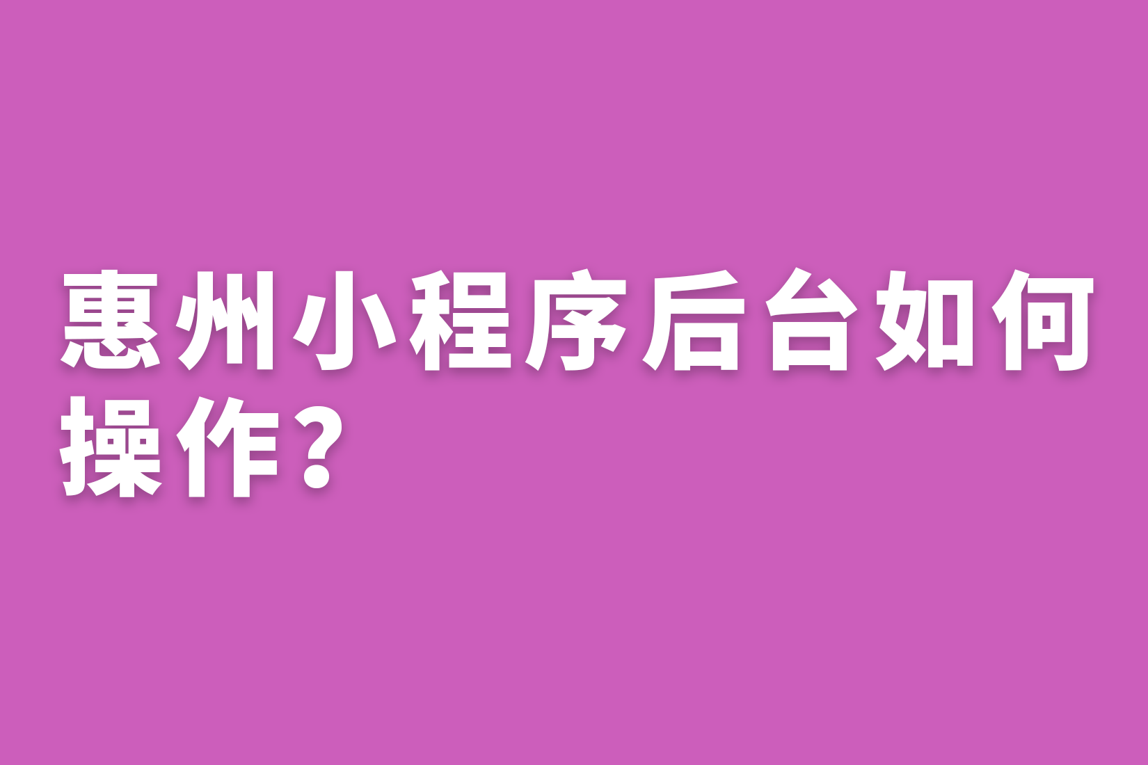 惠州小程序后台如何操作？