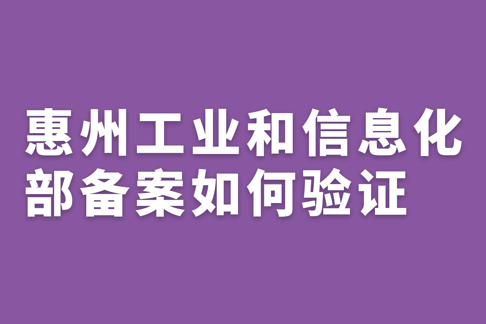 惠州工业和信息化部备案如何验证