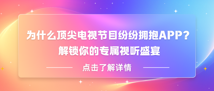 为什么顶尖电视节目纷纷拥抱APP？解锁你的专属视听盛宴，答案就在这一扫！