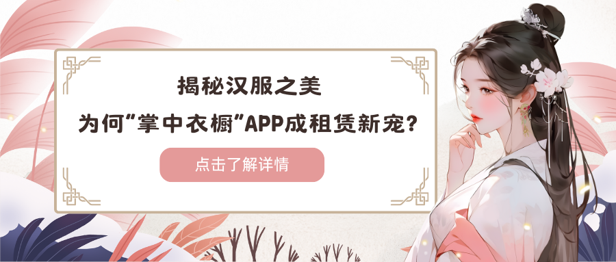 揭秘汉服之美，为何“掌中衣橱”APP成租赁新宠？扫码获取更多定制方案！